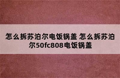 怎么拆苏泊尔电饭锅盖 怎么拆苏泊尔50fc808电饭锅盖